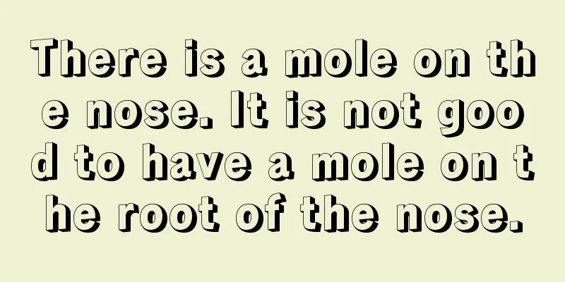 There is a mole on the nose. It is not good to have a mole on the root of the nose.