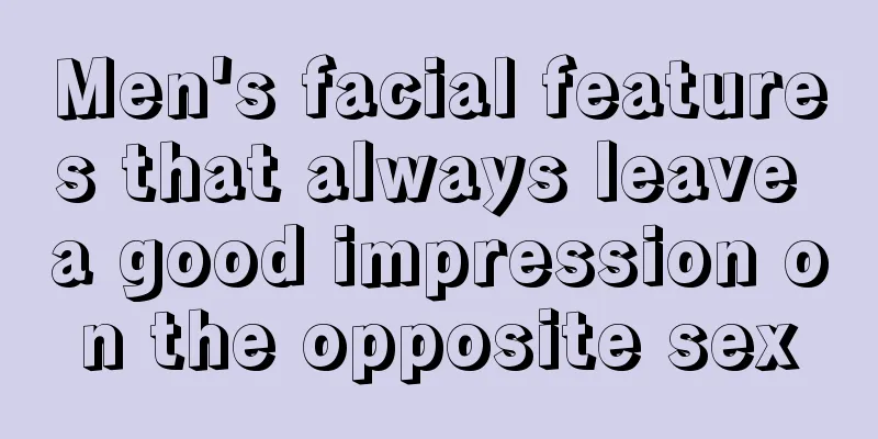 Men's facial features that always leave a good impression on the opposite sex