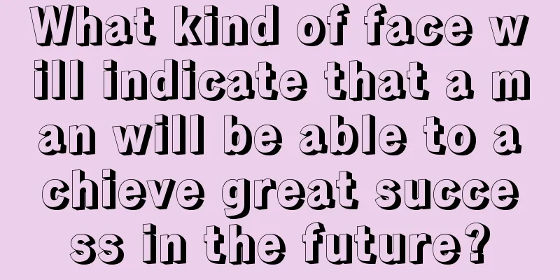 What kind of face will indicate that a man will be able to achieve great success in the future?