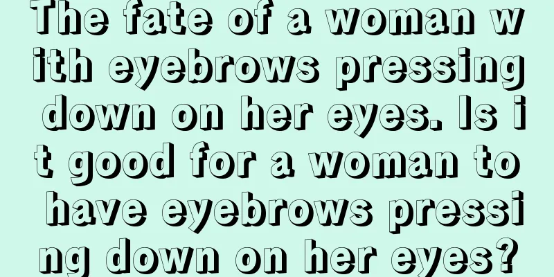 The fate of a woman with eyebrows pressing down on her eyes. Is it good for a woman to have eyebrows pressing down on her eyes?