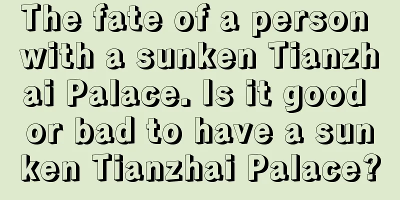 The fate of a person with a sunken Tianzhai Palace. Is it good or bad to have a sunken Tianzhai Palace?