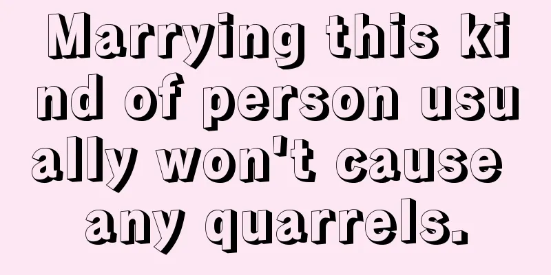 Marrying this kind of person usually won't cause any quarrels.