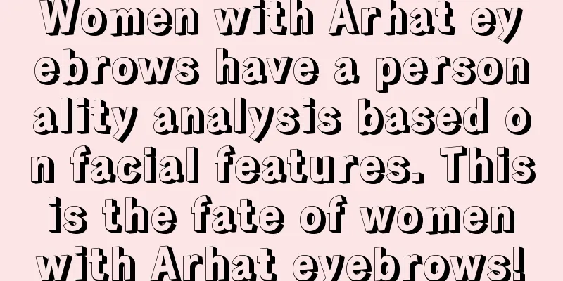 Women with Arhat eyebrows have a personality analysis based on facial features. This is the fate of women with Arhat eyebrows!