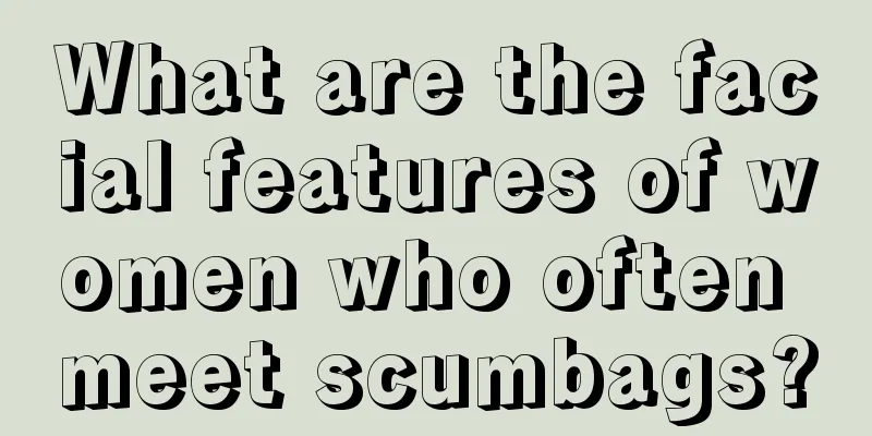 What are the facial features of women who often meet scumbags?