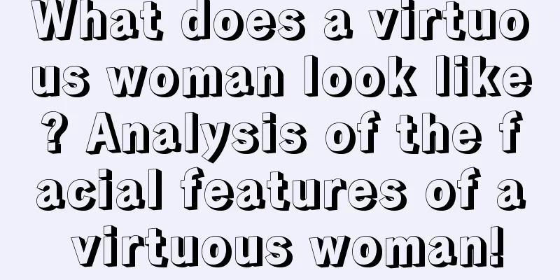 What does a virtuous woman look like? Analysis of the facial features of a virtuous woman!