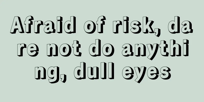 Afraid of risk, dare not do anything, dull eyes
