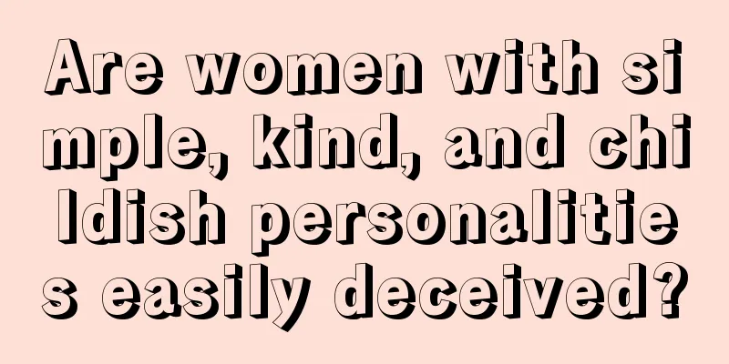 Are women with simple, kind, and childish personalities easily deceived?