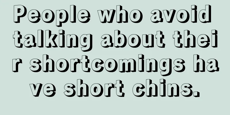 People who avoid talking about their shortcomings have short chins.