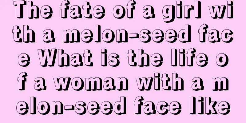 The fate of a girl with a melon-seed face What is the life of a woman with a melon-seed face like