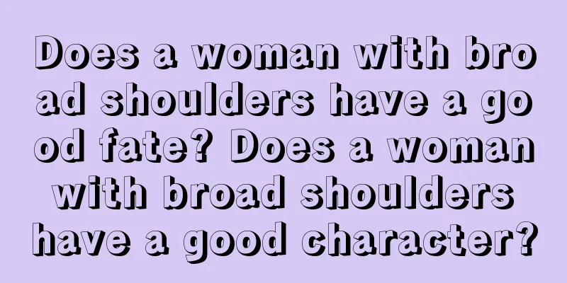 Does a woman with broad shoulders have a good fate? Does a woman with broad shoulders have a good character?