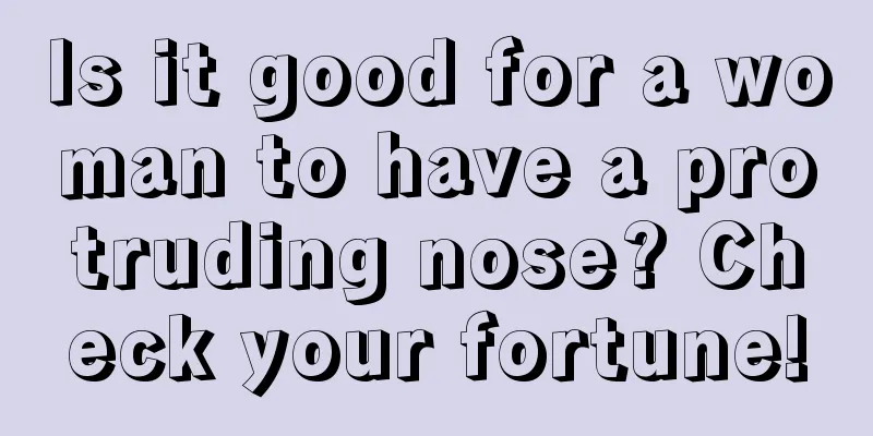 Is it good for a woman to have a protruding nose? Check your fortune!