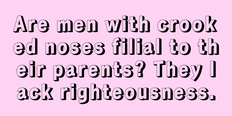 Are men with crooked noses filial to their parents? They lack righteousness.