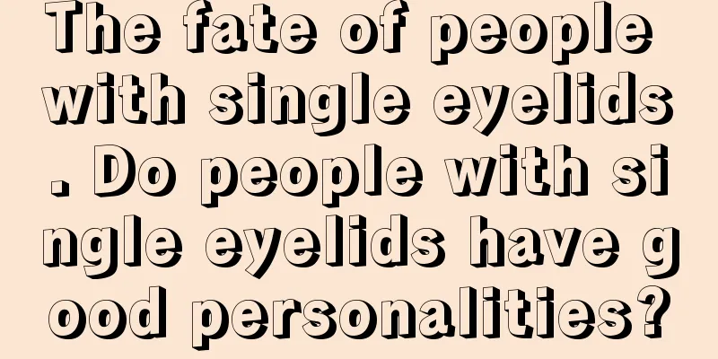The fate of people with single eyelids. Do people with single eyelids have good personalities?