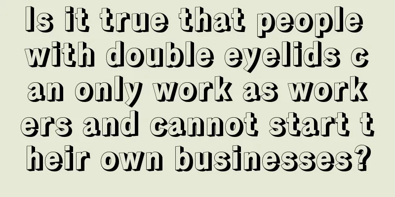 Is it true that people with double eyelids can only work as workers and cannot start their own businesses?