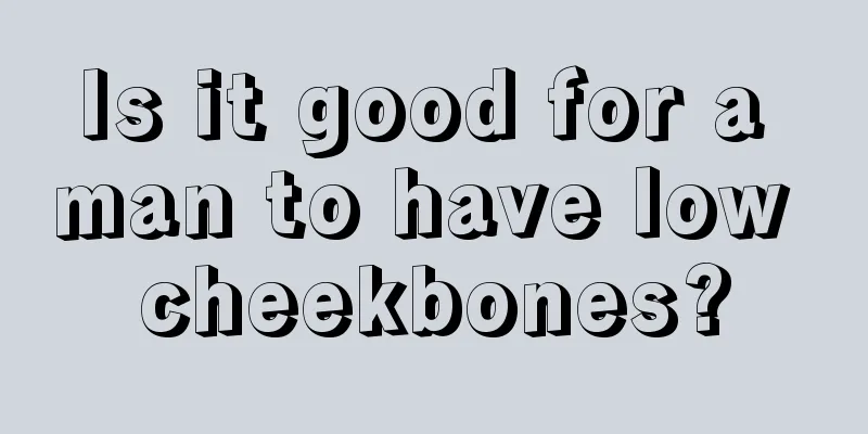 Is it good for a man to have low cheekbones?