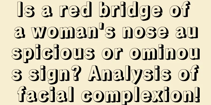Is a red bridge of a woman's nose auspicious or ominous sign? Analysis of facial complexion!