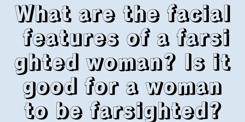 What are the facial features of a farsighted woman? Is it good for a woman to be farsighted?