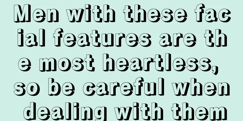 Men with these facial features are the most heartless, so be careful when dealing with them