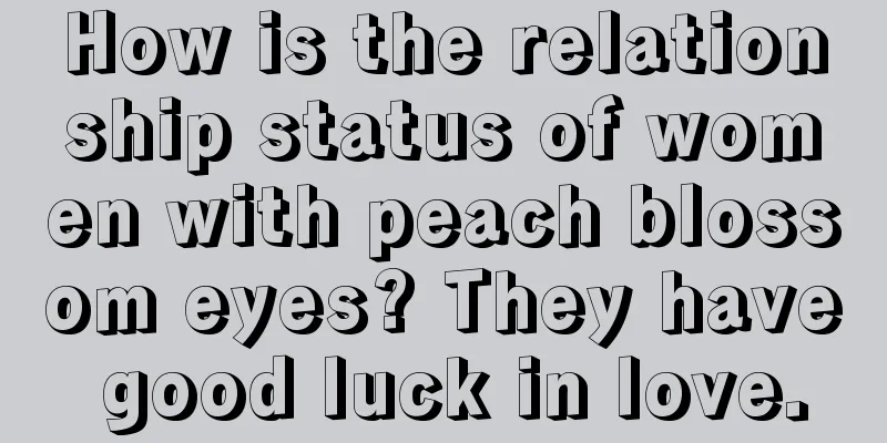 How is the relationship status of women with peach blossom eyes? They have good luck in love.