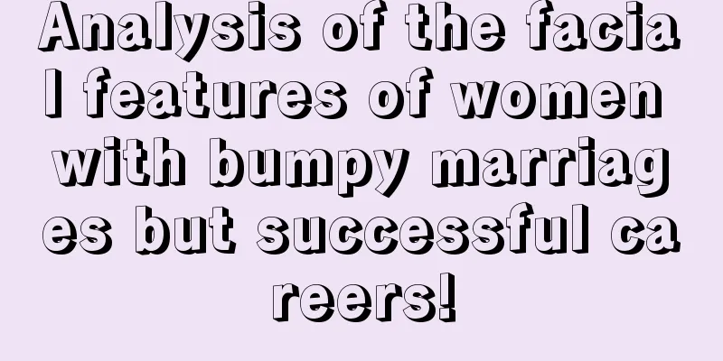 Analysis of the facial features of women with bumpy marriages but successful careers!