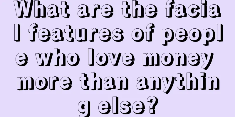 What are the facial features of people who love money more than anything else?