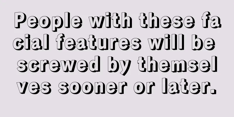 People with these facial features will be screwed by themselves sooner or later.
