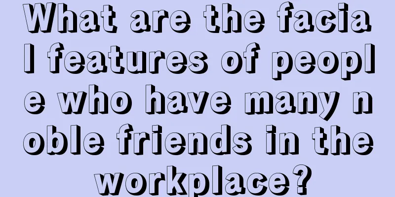 What are the facial features of people who have many noble friends in the workplace?