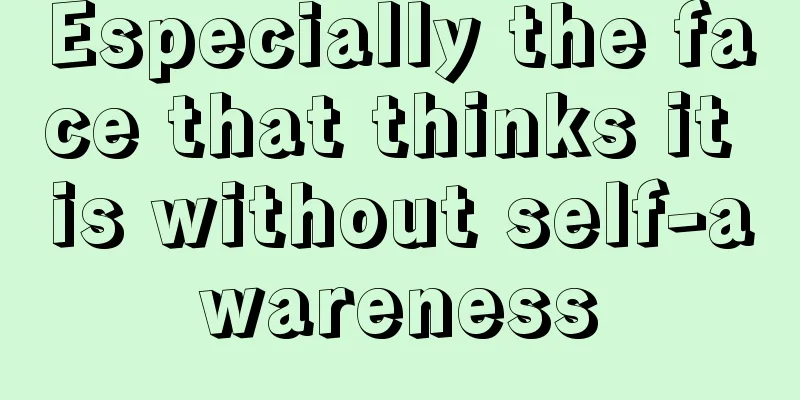 Especially the face that thinks it is without self-awareness