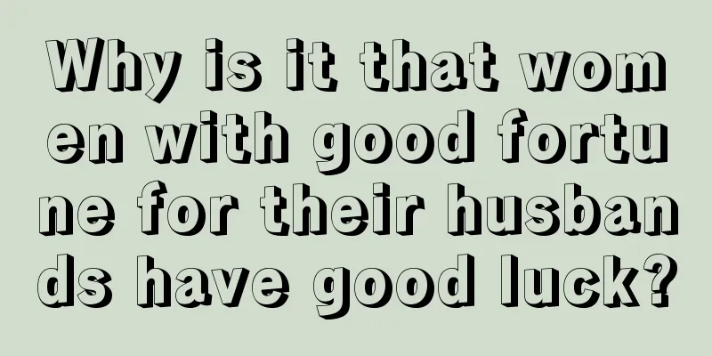 Why is it that women with good fortune for their husbands have good luck?