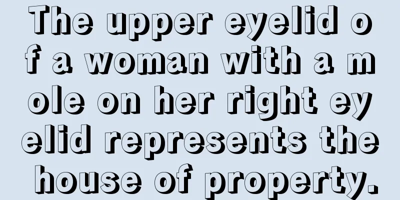 The upper eyelid of a woman with a mole on her right eyelid represents the house of property.