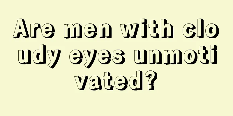 Are men with cloudy eyes unmotivated?