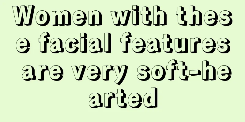 Women with these facial features are very soft-hearted