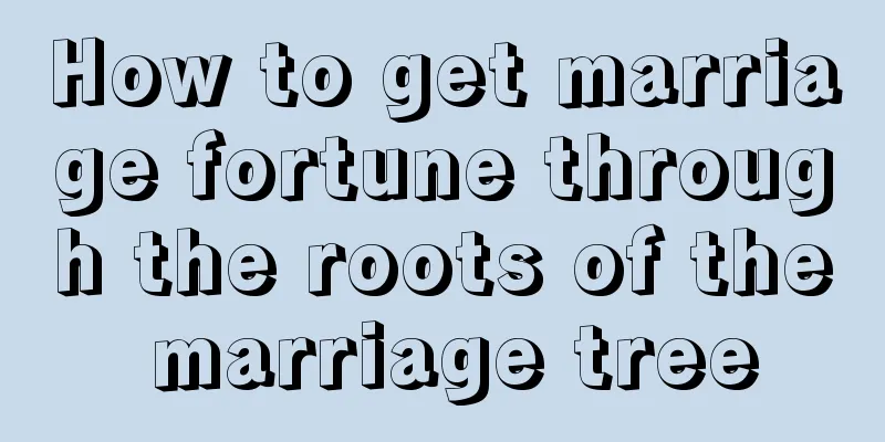 How to get marriage fortune through the roots of the marriage tree