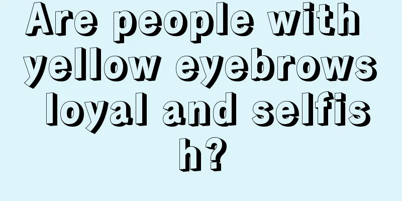 Are people with yellow eyebrows loyal and selfish?