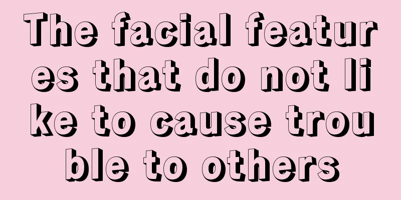 The facial features that do not like to cause trouble to others