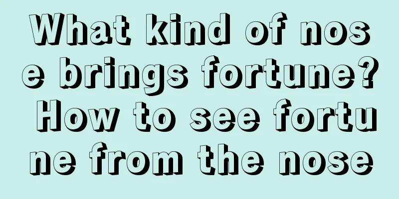 What kind of nose brings fortune? How to see fortune from the nose