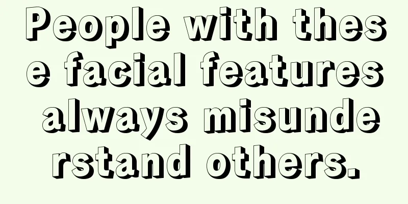 People with these facial features always misunderstand others.