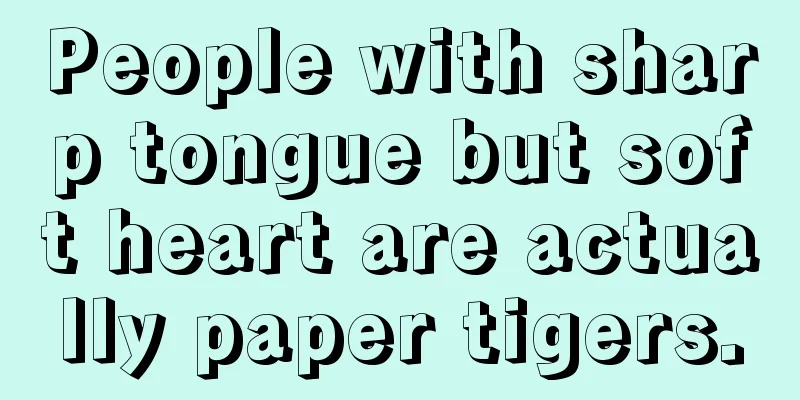 People with sharp tongue but soft heart are actually paper tigers.