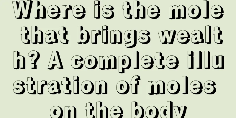 Where is the mole that brings wealth? A complete illustration of moles on the body