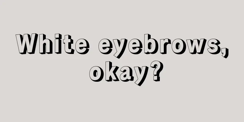 White eyebrows, okay?