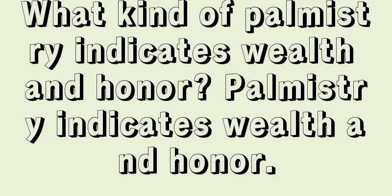 What kind of palmistry indicates wealth and honor? Palmistry indicates wealth and honor.