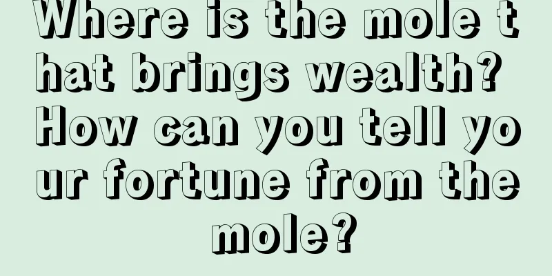 Where is the mole that brings wealth? How can you tell your fortune from the mole?
