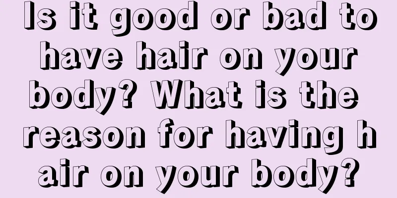 Is it good or bad to have hair on your body? What is the reason for having hair on your body?