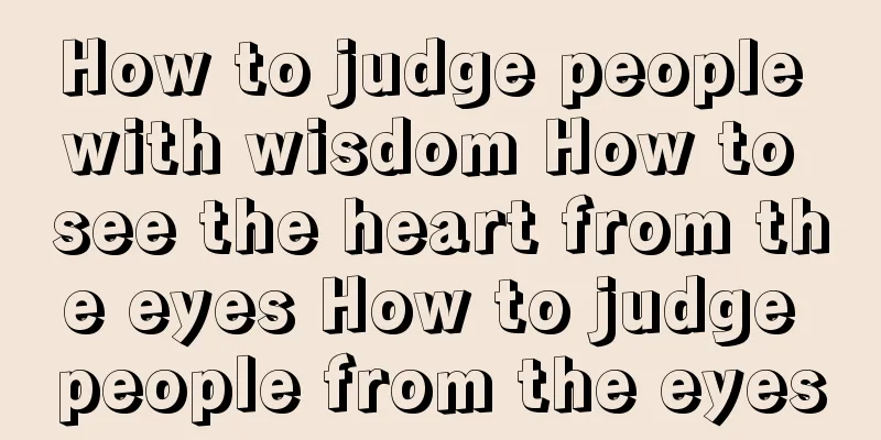 How to judge people with wisdom How to see the heart from the eyes How to judge people from the eyes
