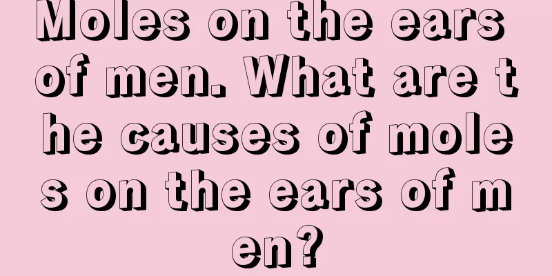 Moles on the ears of men. What are the causes of moles on the ears of men?