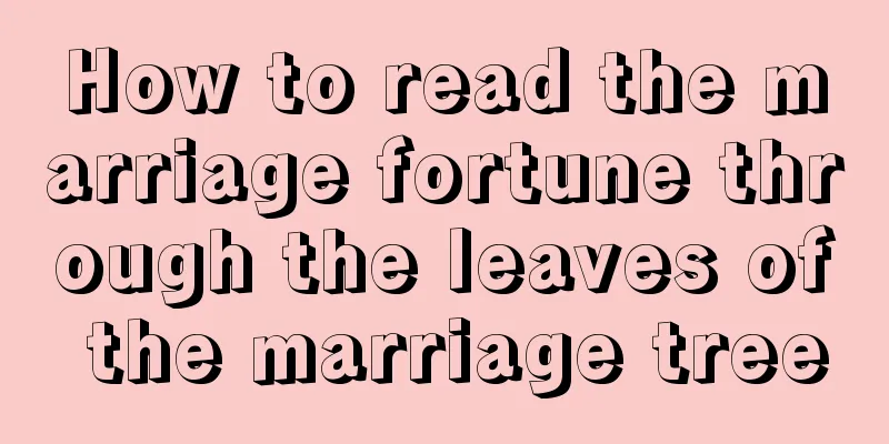 How to read the marriage fortune through the leaves of the marriage tree