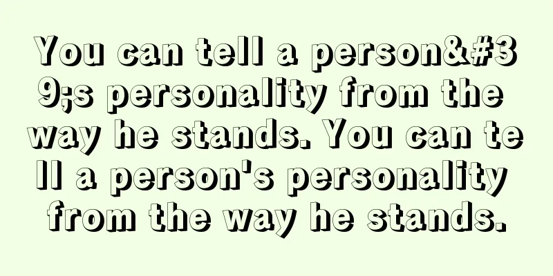 You can tell a person's personality from the way he stands. You can tell a person's personality from the way he stands.