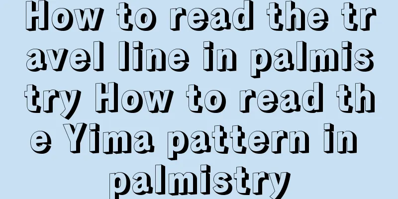 How to read the travel line in palmistry How to read the Yima pattern in palmistry