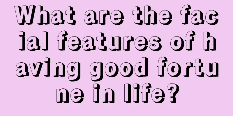 What are the facial features of having good fortune in life?