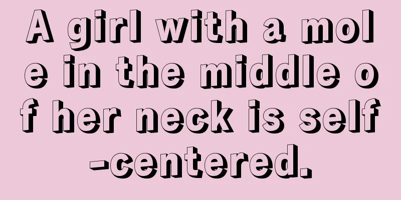 A girl with a mole in the middle of her neck is self-centered.